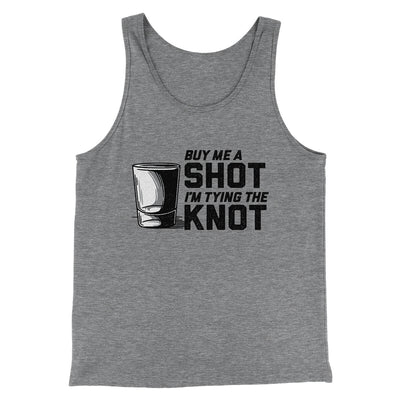 Buy Me A Shot I'm Tying The Knot Men/Unisex Tank Top Grey TriBlend | Funny Shirt from Famous In Real Life