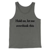 Hold On Let Me Overthink This Funny Men/Unisex Tank Top Grey TriBlend | Funny Shirt from Famous In Real Life