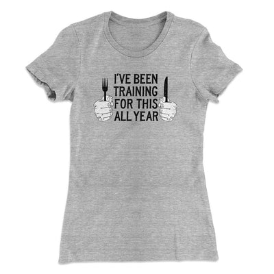 Ive Been Training For This All Year Funny Thanksgiving Women's T-Shirt Heather Grey | Funny Shirt from Famous In Real Life