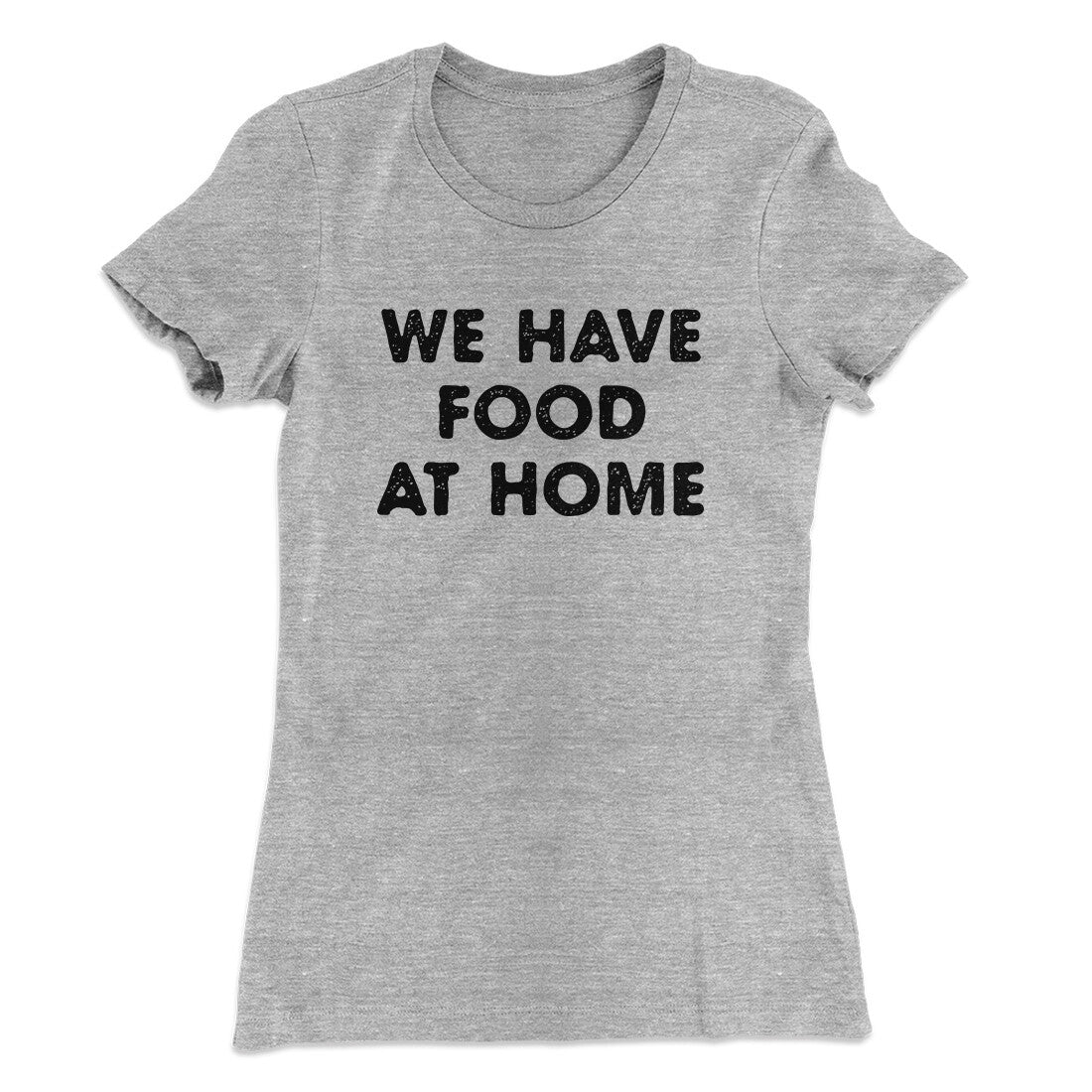 We Have Food At Home Funny Women's T-Shirt Heather Grey | Funny Shirt from Famous In Real Life