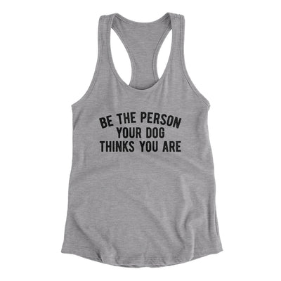 Be The Person Your Dog Thinks You Are Women's Racerback Tank Heather Grey | Funny Shirt from Famous In Real Life