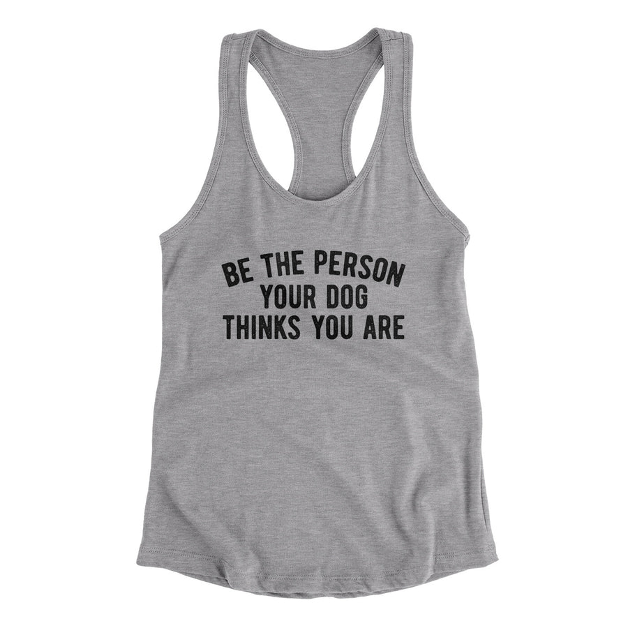 Be The Person Your Dog Thinks You Are Women's Racerback Tank | Funny Shirt from Famous In Real Life