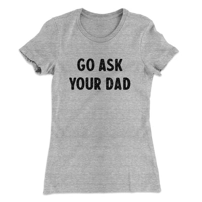 Go Ask Your Dad Funny Women's T-Shirt Heather Grey | Funny Shirt from Famous In Real Life