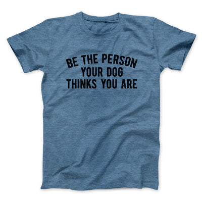 Be The Person Your Dog Thinks You Are Men/Unisex T-Shirt Heather Indigo | Funny Shirt from Famous In Real Life