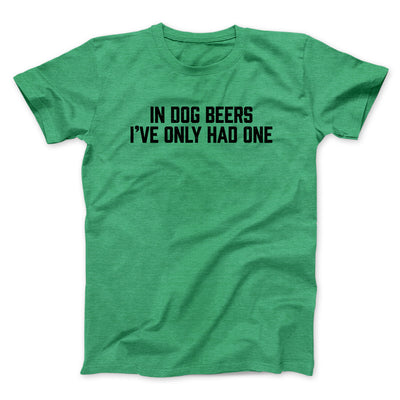 In Dog Beers I’ve Only Had One Men/Unisex T-Shirt Heather Irish Green | Funny Shirt from Famous In Real Life
