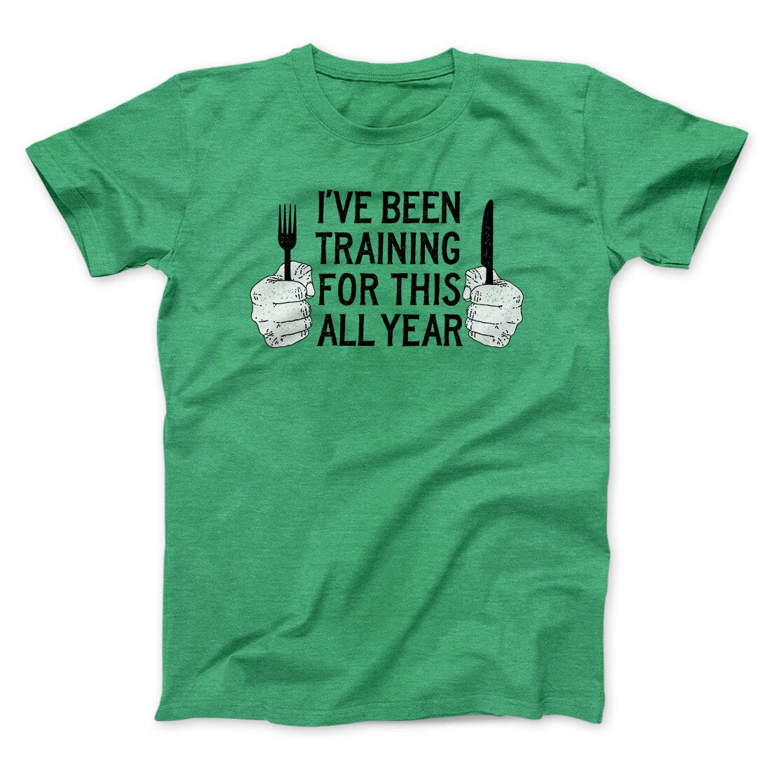 Ive Been Training For This All Year Funny Thanksgiving Men/Unisex T-Shirt | Funny Shirt from Famous In Real Life
