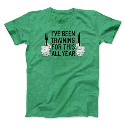 Ive Been Training For This All Year Funny Thanksgiving Men/Unisex T-Shirt Heather Kelly | Funny Shirt from Famous In Real Life