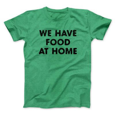 We Have Food At Home Funny Men/Unisex T-Shirt Heather Kelly | Funny Shirt from Famous In Real Life