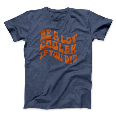 Be A Lot Cooler If You Did Men/Unisex T-Shirt Heather Navy | Funny Shirt from Famous In Real Life