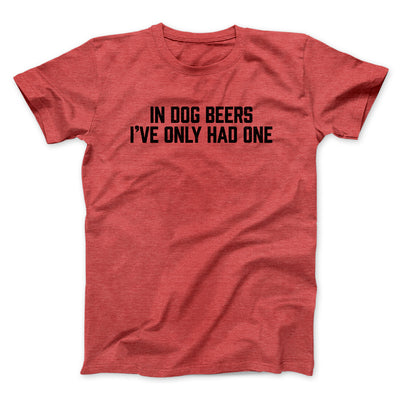 In Dog Beers I’ve Only Had One Men/Unisex T-Shirt Heather Red | Funny Shirt from Famous In Real Life