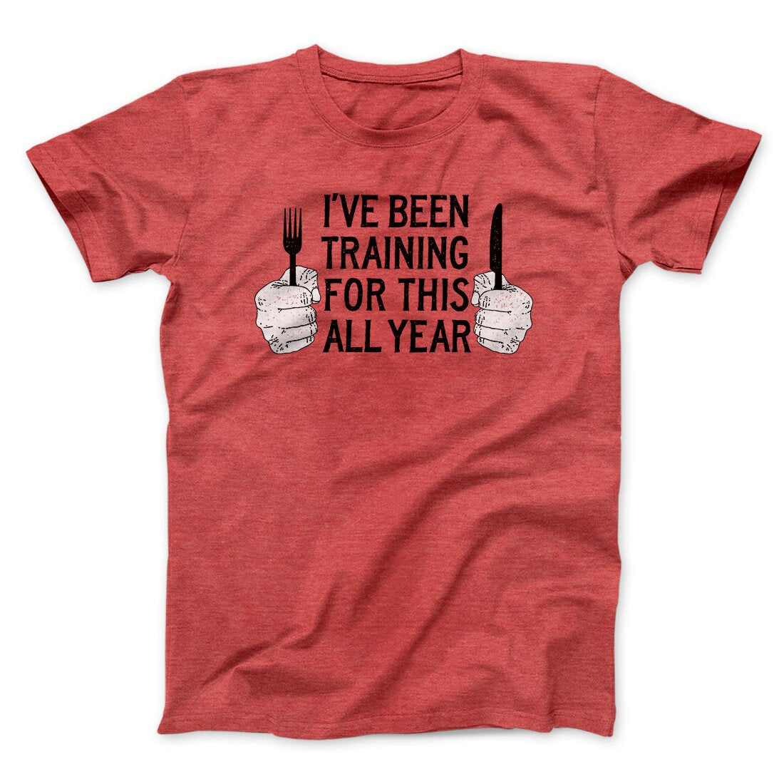 Ive Been Training For This All Year Funny Thanksgiving Men/Unisex T-Shirt | Funny Shirt from Famous In Real Life