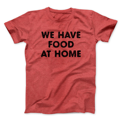 We Have Food At Home Funny Men/Unisex T-Shirt Heather Red | Funny Shirt from Famous In Real Life