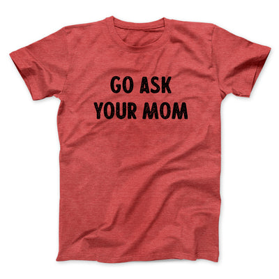 Go Ask Your Mom Funny Men/Unisex T-Shirt Heather Red | Funny Shirt from Famous In Real Life