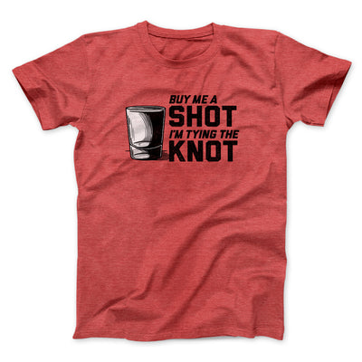 Buy Me A Shot I'm Tying The Knot Men/Unisex T-Shirt Heather Red | Funny Shirt from Famous In Real Life