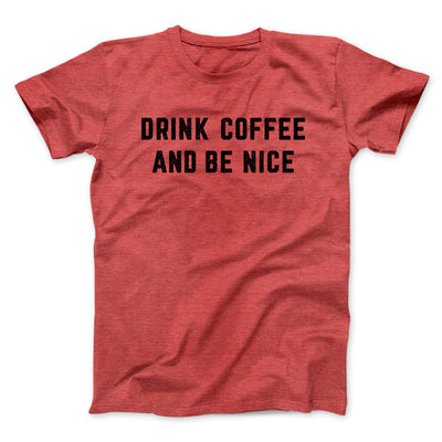 Drink Coffee And Be Nice Men/Unisex T-Shirt Heather Red | Funny Shirt from Famous In Real Life