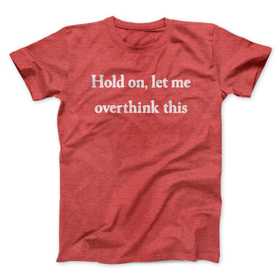 Hold On Let Me Overthink This Funny Men/Unisex T-Shirt Heather Red | Funny Shirt from Famous In Real Life