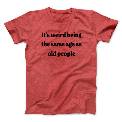 It's Weird Being The Same Age As Old People Funny Men/Unisex T-Shirt Heather Red | Funny Shirt from Famous In Real Life