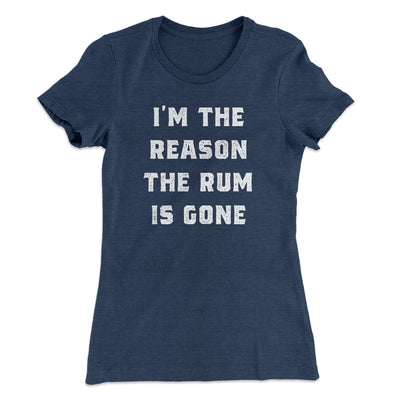 I'm The Reason The Rum Is Gone Women's T-Shirt Indigo | Funny Shirt from Famous In Real Life