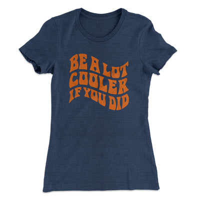Be A Lot Cooler If You Did Women's T-Shirt Indigo | Funny Shirt from Famous In Real Life