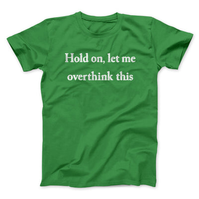 Hold On Let Me Overthink This Funny Men/Unisex T-Shirt Irish Green | Funny Shirt from Famous In Real Life