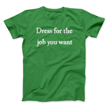 Dress For The Job You Want Funny Men/Unisex T-Shirt Dress For The Job You Want Funny Men/Unisex T-Shirt