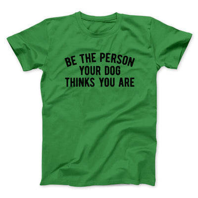 Be The Person Your Dog Thinks You Are Men/Unisex T-Shirt Irish Green | Funny Shirt from Famous In Real Life