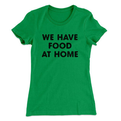 We Have Food At Home Funny Women's T-Shirt Kelly Green | Funny Shirt from Famous In Real Life