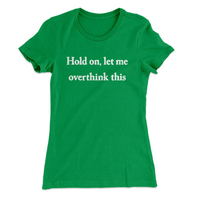 Hold On Let Me Overthink This Funny Women's T-Shirt Kelly Green | Funny Shirt from Famous In Real Life