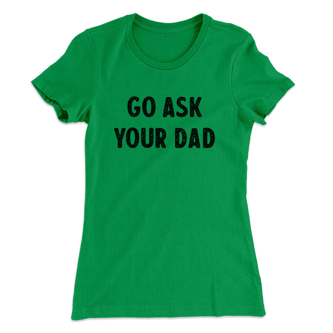 Go Ask Your Dad Funny Women's T-Shirt | Funny Shirt from Famous In Real Life