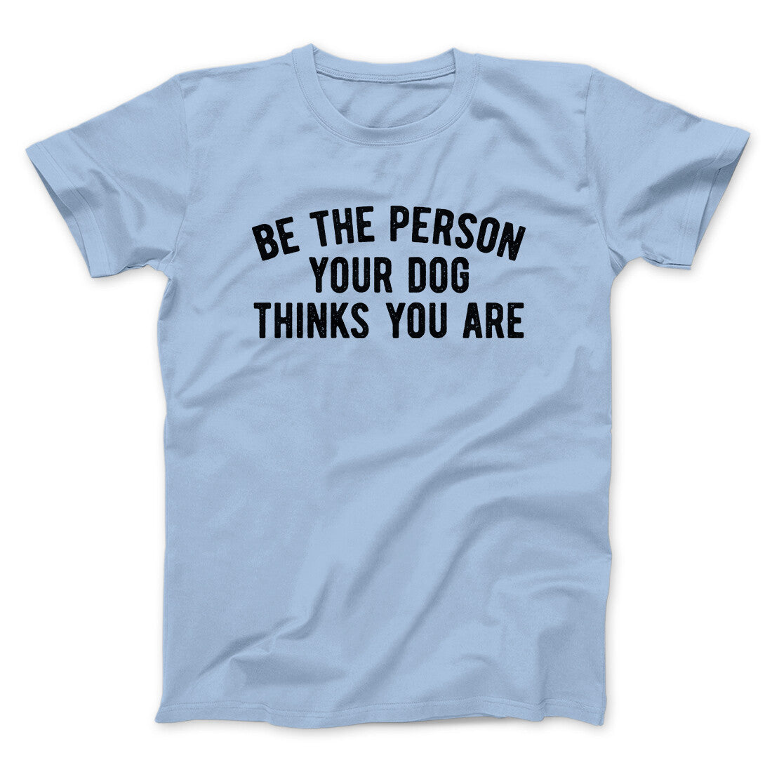 Be The Person Your Dog Thinks You Are Men/Unisex T-Shirt | Funny Shirt from Famous In Real Life