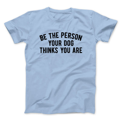 Be The Person Your Dog Thinks You Are Men/Unisex T-Shirt Light Blue | Funny Shirt from Famous In Real Life