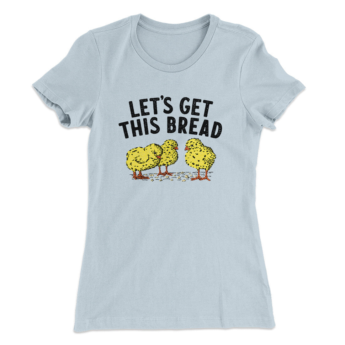 Let's Get This Bread Funny Women's T-Shirt | Funny Shirt from Famous In Real Life