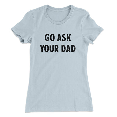 Go Ask Your Dad Funny Women's T-Shirt Light Blue | Funny Shirt from Famous In Real Life