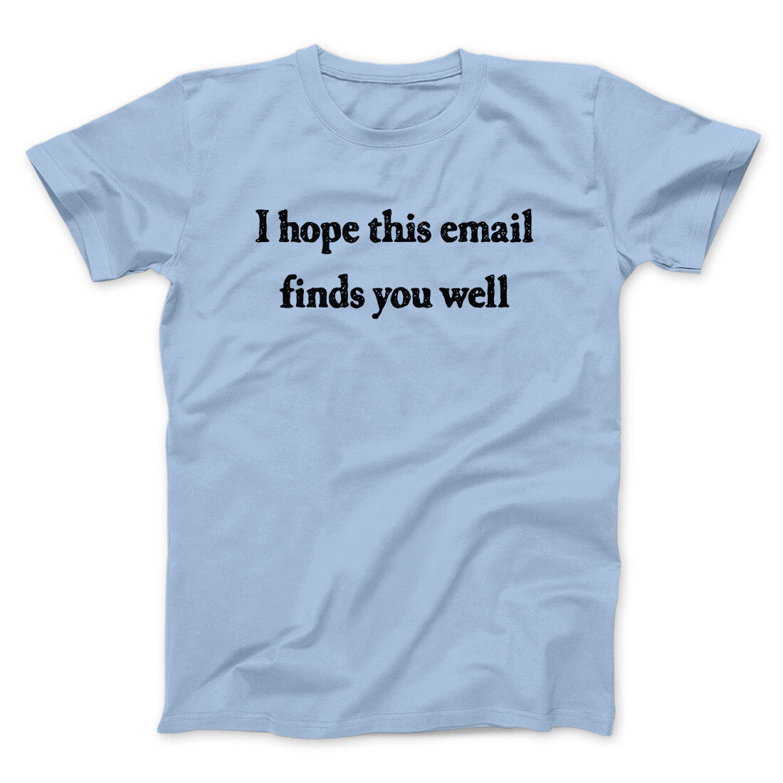 I Hope This Email Finds You Well Funny Men/Unisex T-Shirt | Funny Shirt from Famous In Real Life