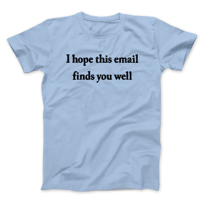 I Hope This Email Finds You Well Men/Unisex T-Shirt Light Blue | Funny Shirt from Famous In Real Life