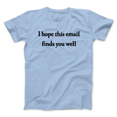I Hope This Email Finds You Well Men/Unisex T-Shirt Light Blue | Funny Shirt from Famous In Real Life