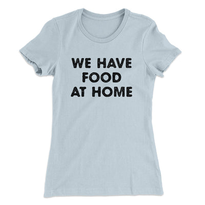 We Have Food At Home Funny Women's T-Shirt Light Blue | Funny Shirt from Famous In Real Life