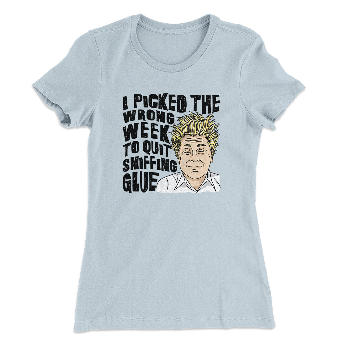 I Picked The Wrong Week To Quit Sniffing Glue Women's T-Shirt | Funny Shirt from Famous In Real Life