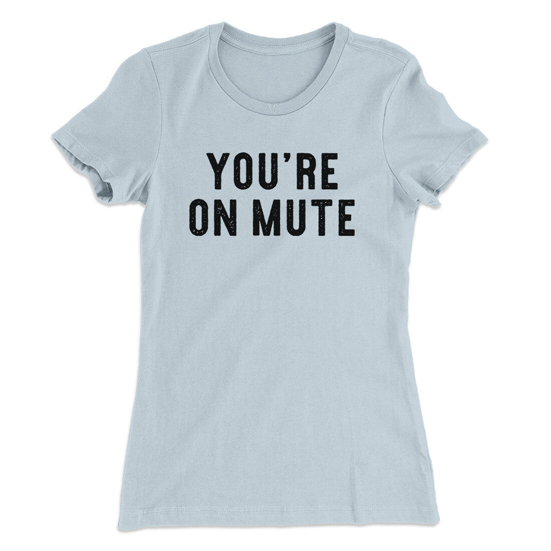 You’re On Mute Funny Women's T-Shirt | Funny Shirt from Famous In Real Life