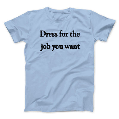 Dress For The Job You Want Men/Unisex T-Shirt Light Blue | Funny Shirt from Famous In Real Life