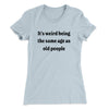 It's Weird Being The Same Age As Old People Funny Women's T-Shirt Light Blue | Funny Shirt from Famous In Real Life