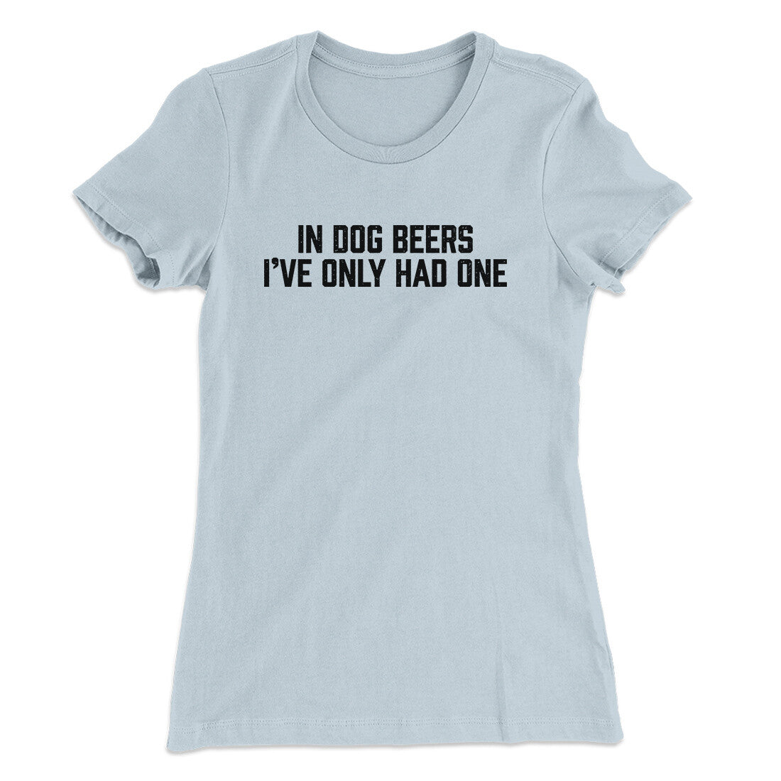 In Dog Beers I’ve Only Had One Women's T-Shirt | Funny Shirt from Famous In Real Life
