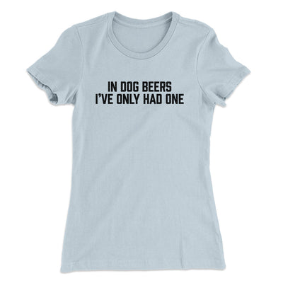 In Dog Beers I’ve Only Had One Women's T-Shirt Light Blue | Funny Shirt from Famous In Real Life