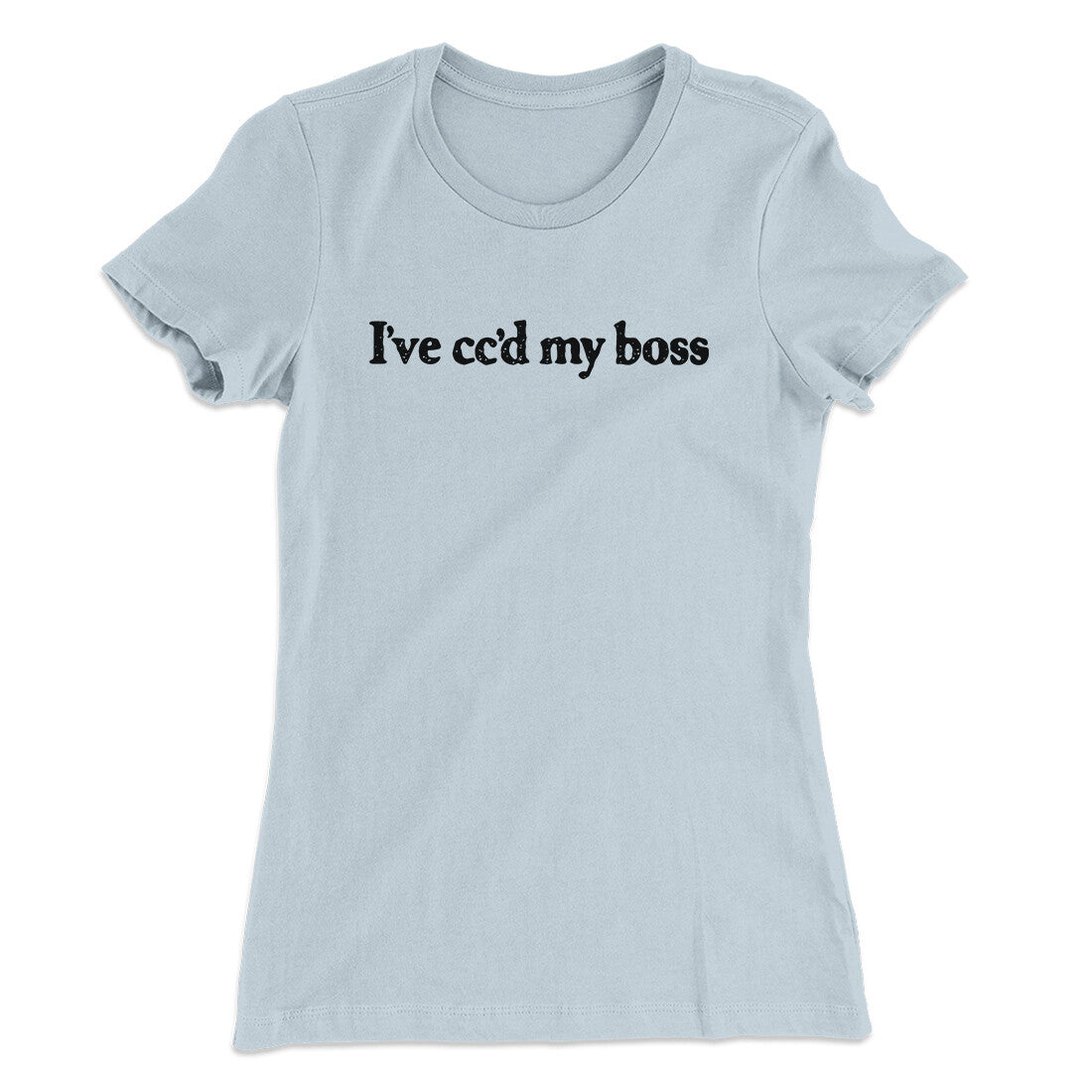 I’ve Cc’d My Boss Funny Women's T-Shirt | Funny Shirt from Famous In Real Life
