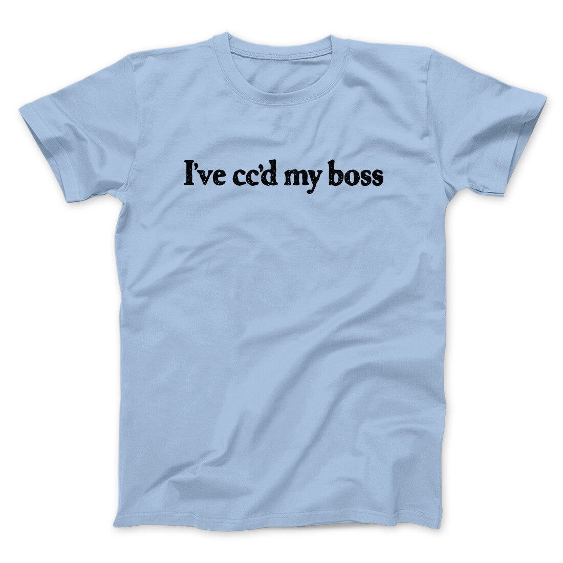 I’ve Cc’d My Boss Funny Men/Unisex T-Shirt | Funny Shirt from Famous In Real Life