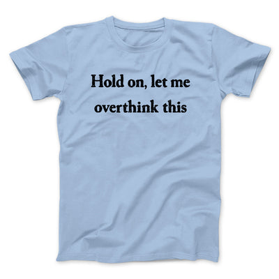 Hold On Let Me Overthink This Funny Men/Unisex T-Shirt Light Blue | Funny Shirt from Famous In Real Life