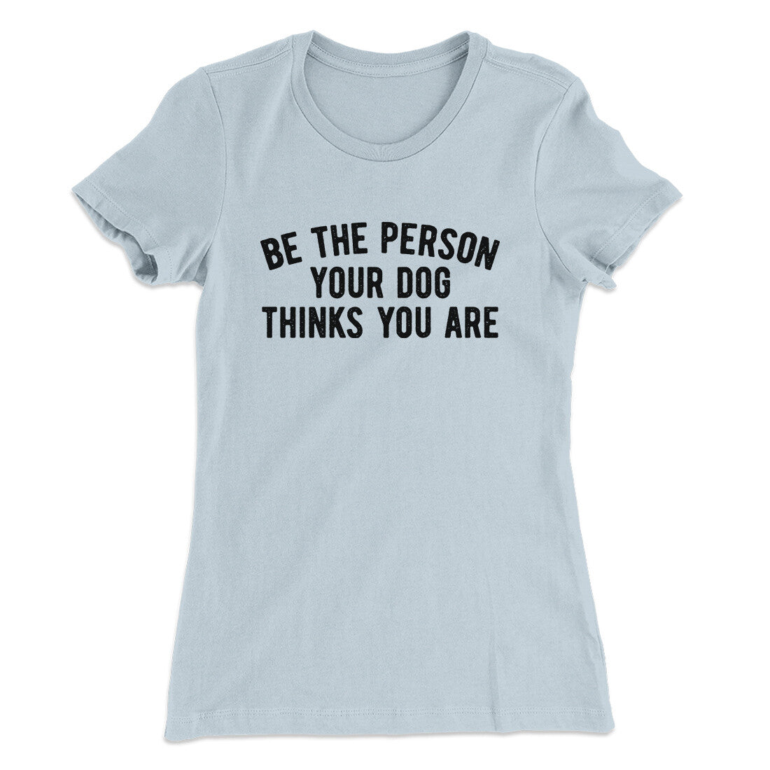 Be The Person Your Dog Thinks You Are Women's T-Shirt | Funny Shirt from Famous In Real Life