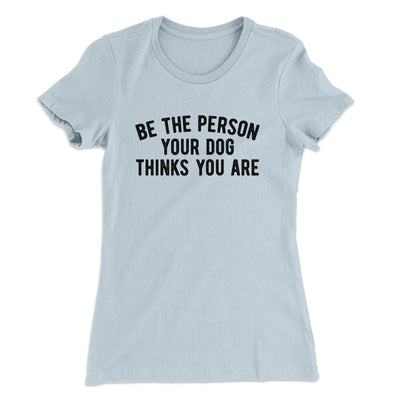 Be The Person Your Dog Thinks You Are Women's T-Shirt Light Blue | Funny Shirt from Famous In Real Life