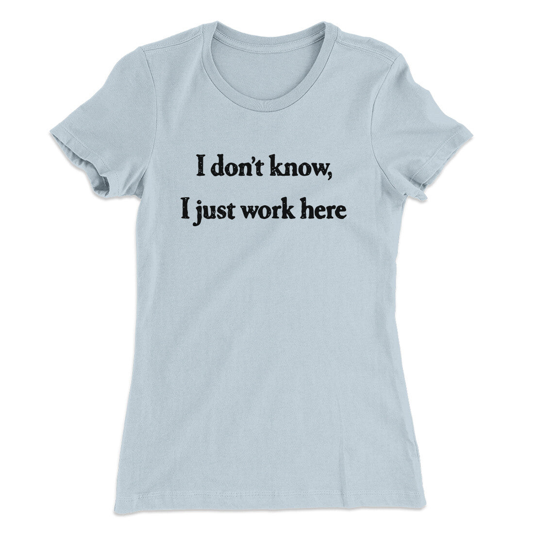 I Don’t Know I Just Work Here Funny Women's T-Shirt | Funny Shirt from Famous In Real Life