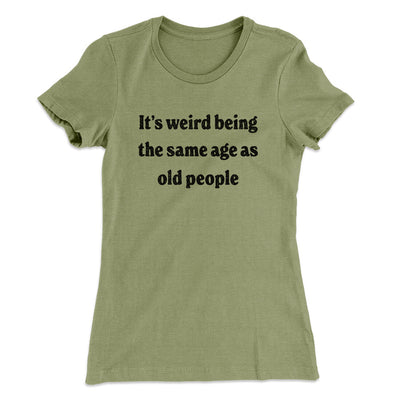It's Weird Being The Same Age As Old People Funny Women's T-Shirt Light Olive | Funny Shirt from Famous In Real Life